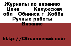 Журналы по вязанию › Цена ­ 20 - Калужская обл., Обнинск г. Хобби. Ручные работы » Вязание   